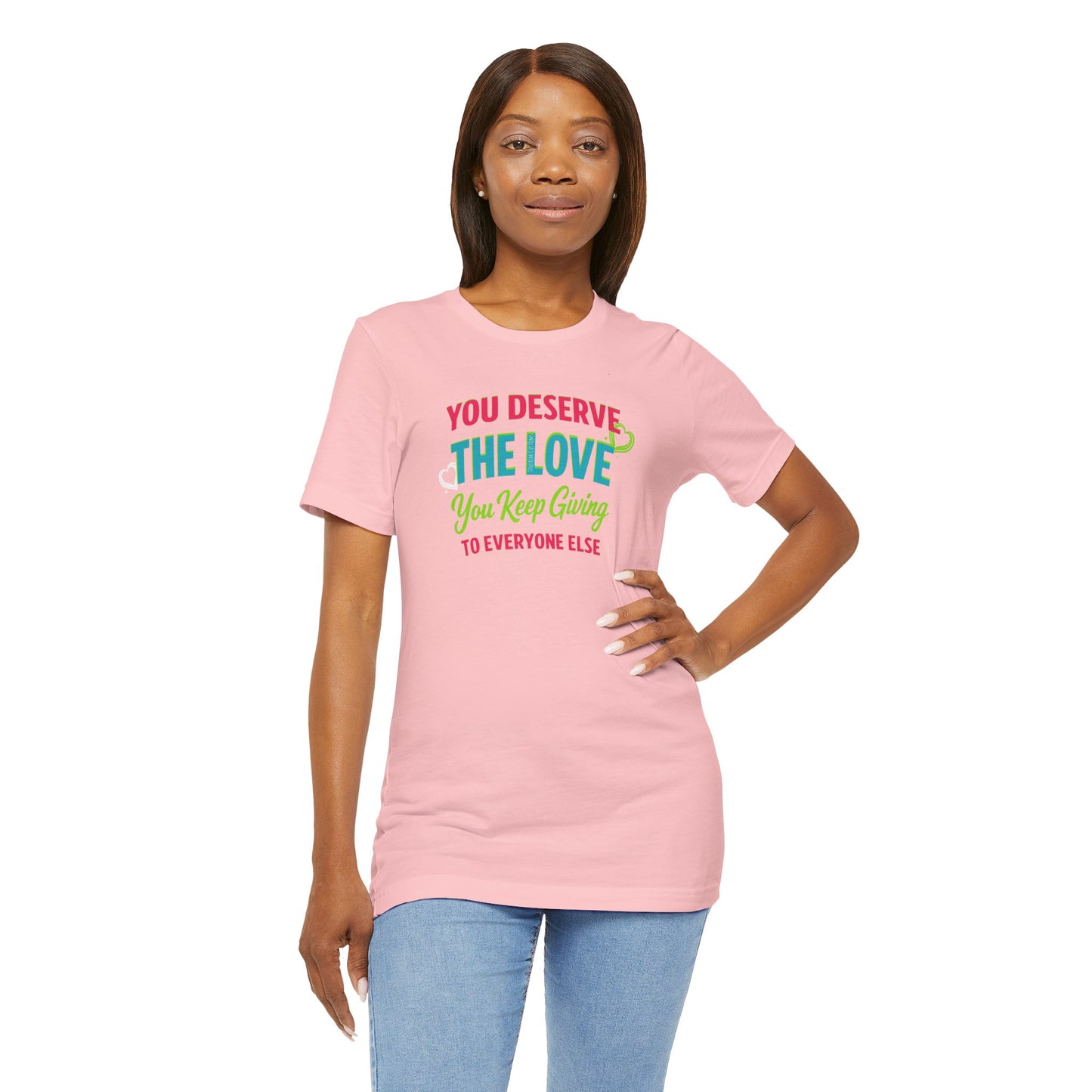 You Deserve the Love you keep giving to everyone else Tee — Inspirational T-Shirt