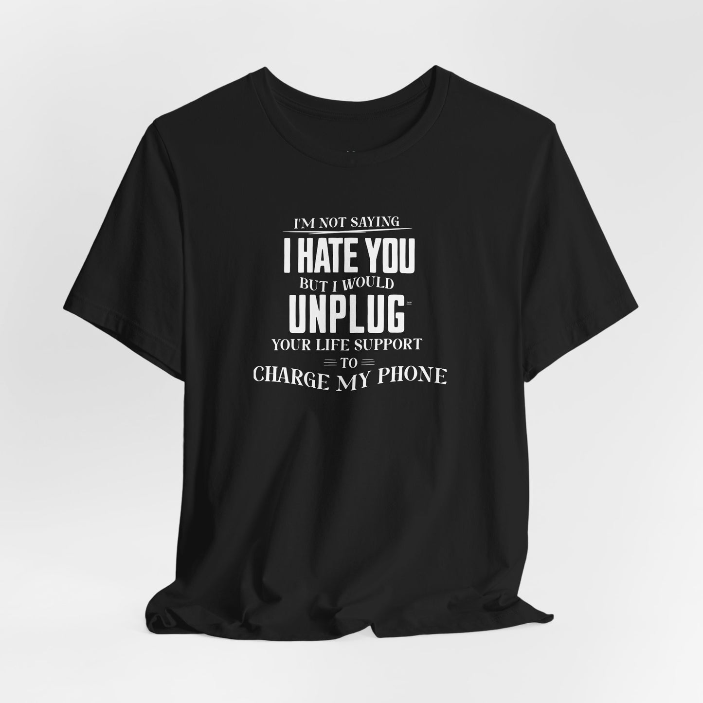 I'M NOT SAYING I HATE YOU BUT I WOULD UNPLUG YOUR LIFE SUPPORT TO CHARGE MY PHONE