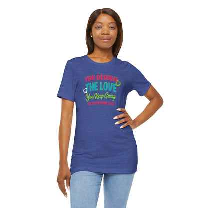 You Deserve the Love you keep giving to everyone else Tee — Inspirational T-Shirt