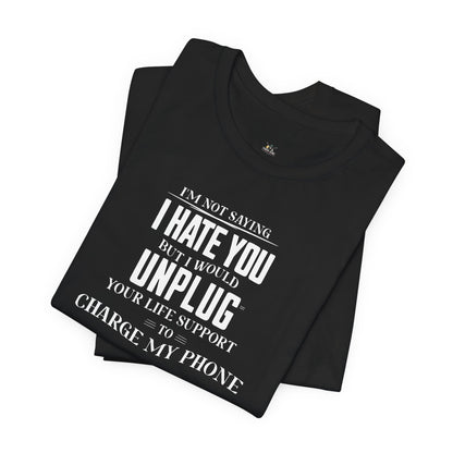 I'M NOT SAYING I HATE YOU BUT I WOULD UNPLUG YOUR LIFE SUPPORT TO CHARGE MY PHONE