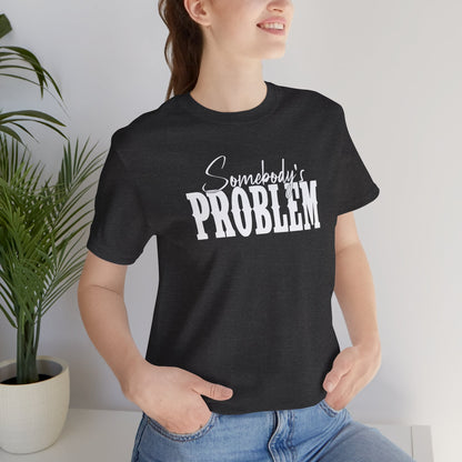 Somebody’s Problem T-Shirt — Funny Sarcastic Graphic Tee