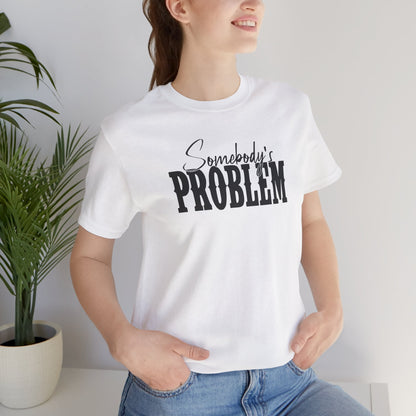 Somebody’s Problem T-Shirt — Funny Sarcastic Graphic Tee