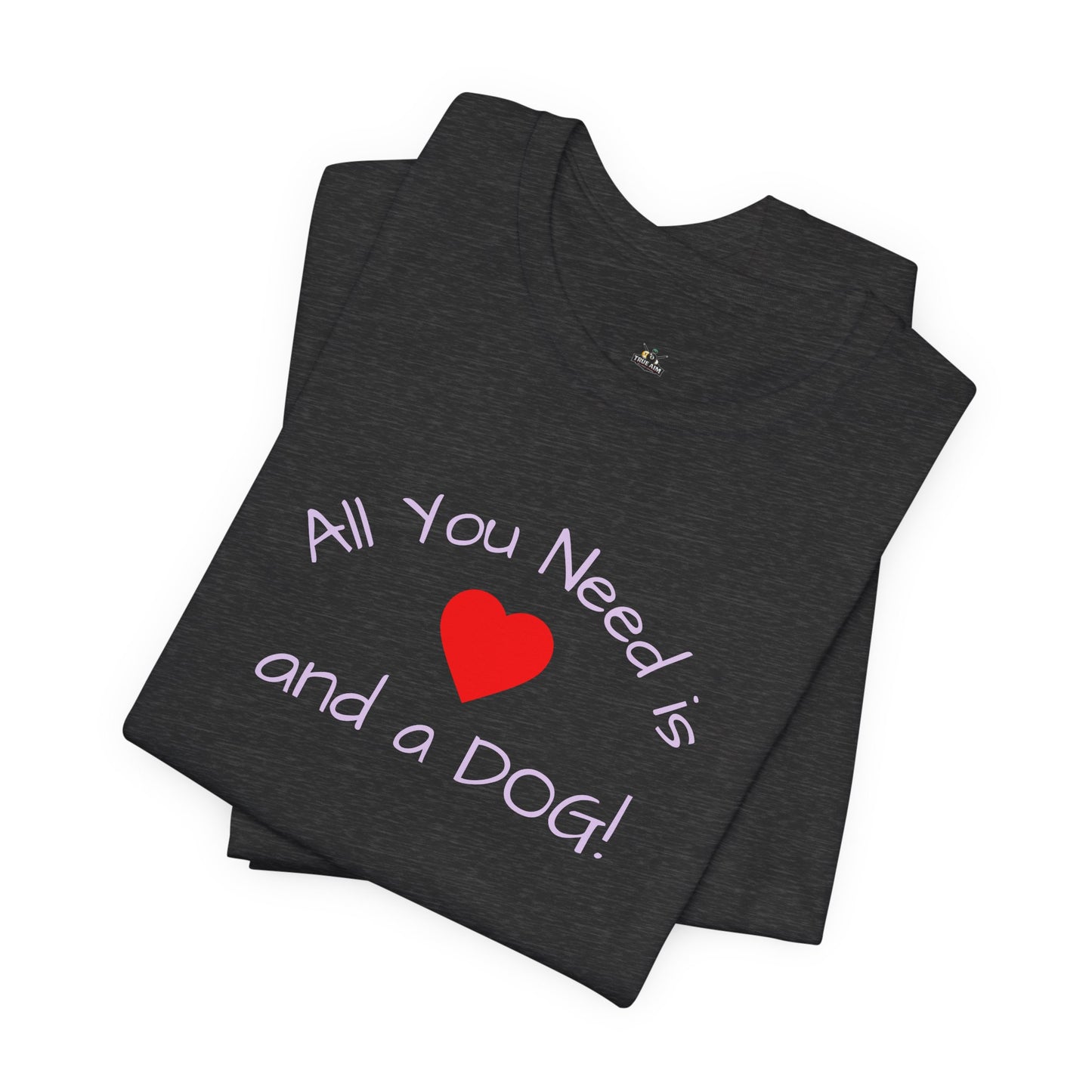 All you need is Love and a DOG! unisex tee