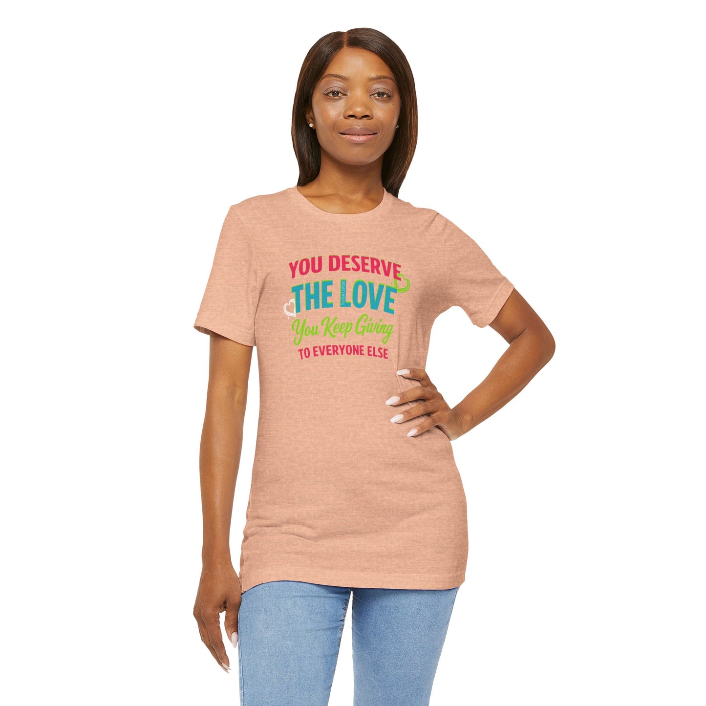 You Deserve the Love you keep giving to everyone else Tee — Inspirational T-Shirt