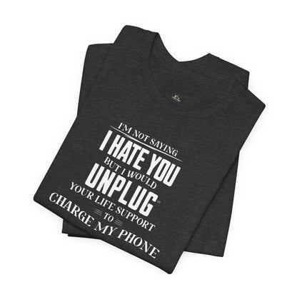 I'M NOT SAYING I HATE YOU BUT I WOULD UNPLUG YOUR LIFE SUPPORT TO CHARGE MY PHONE