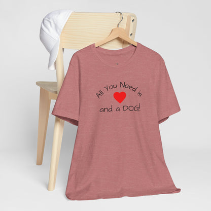 All you need is Love and a DOG! unisex tee