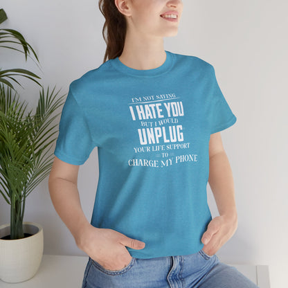 I'M NOT SAYING I HATE YOU BUT I WOULD UNPLUG YOUR LIFE SUPPORT TO CHARGE MY PHONE