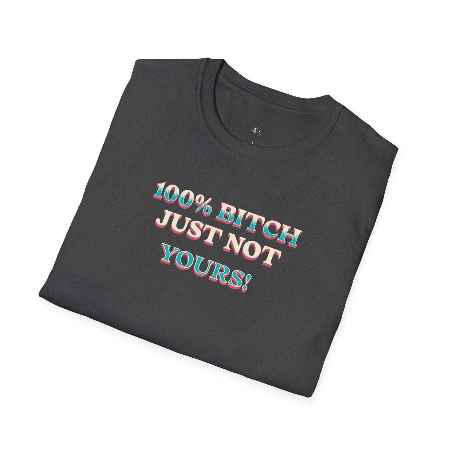 100% B*TCH JUST NOT YOURS