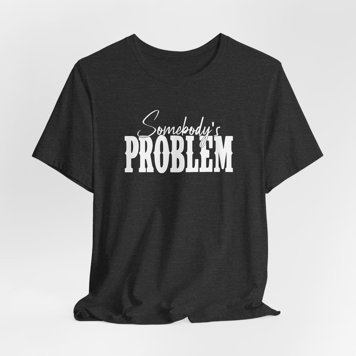 Somebody’s Problem T-Shirt — Funny Sarcastic Graphic Tee