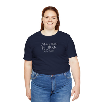 "Sorry The Nice Nurse Is On Vacation"  Nurse Appreciation T-Shirt