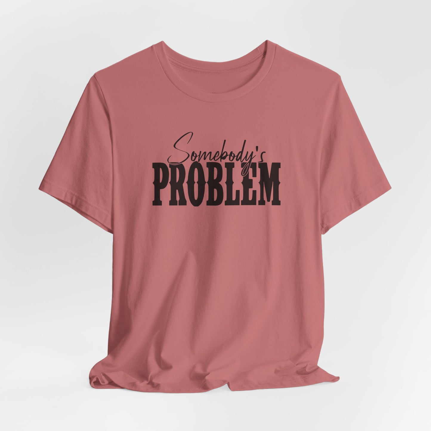 Somebody’s Problem T-Shirt — Funny Sarcastic Graphic Tee