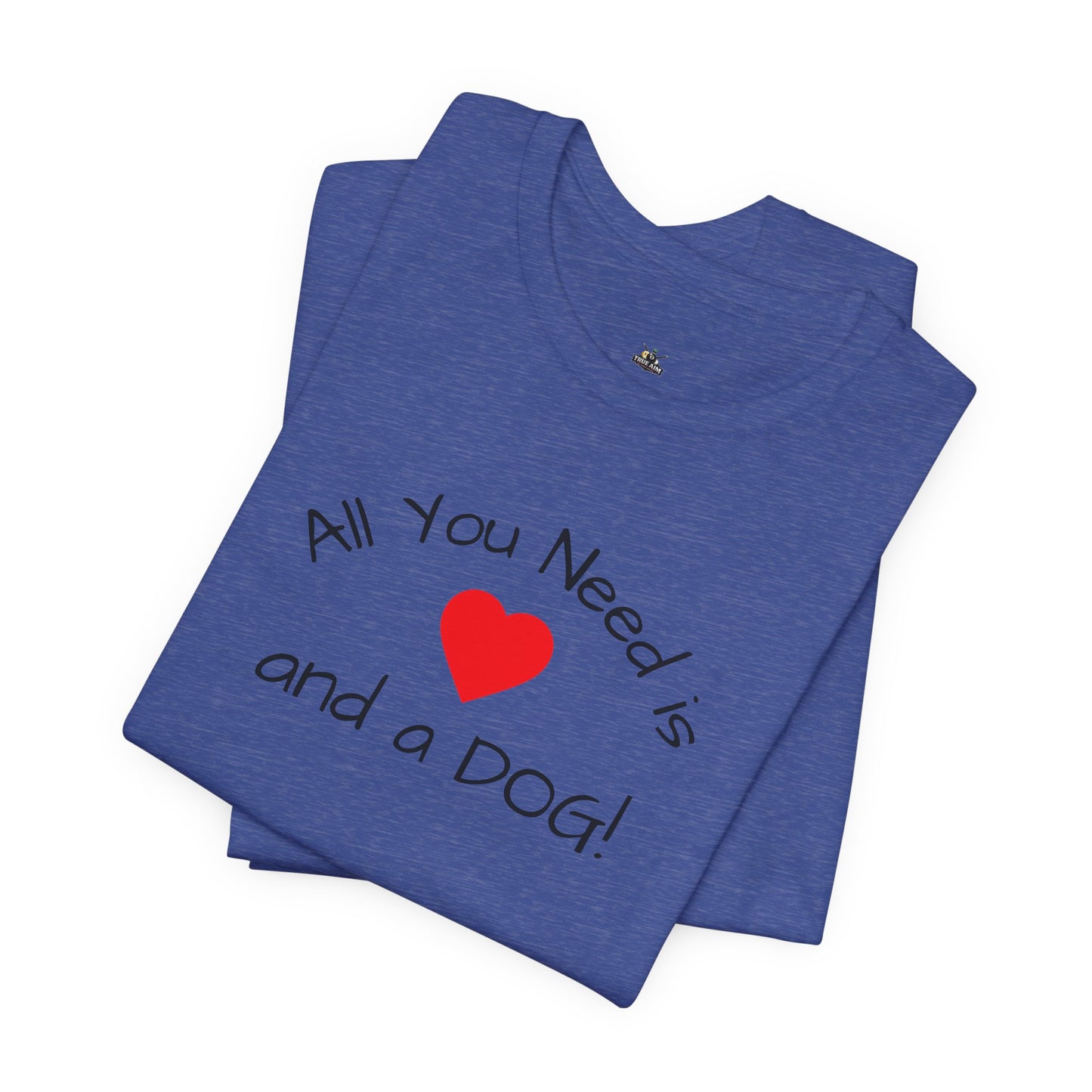All you need is Love and a DOG! unisex tee