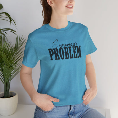 Somebody’s Problem T-Shirt — Funny Sarcastic Graphic Tee