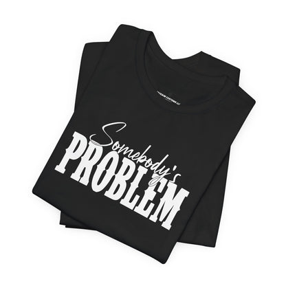 Somebody’s Problem T-Shirt — Funny Sarcastic Graphic Tee