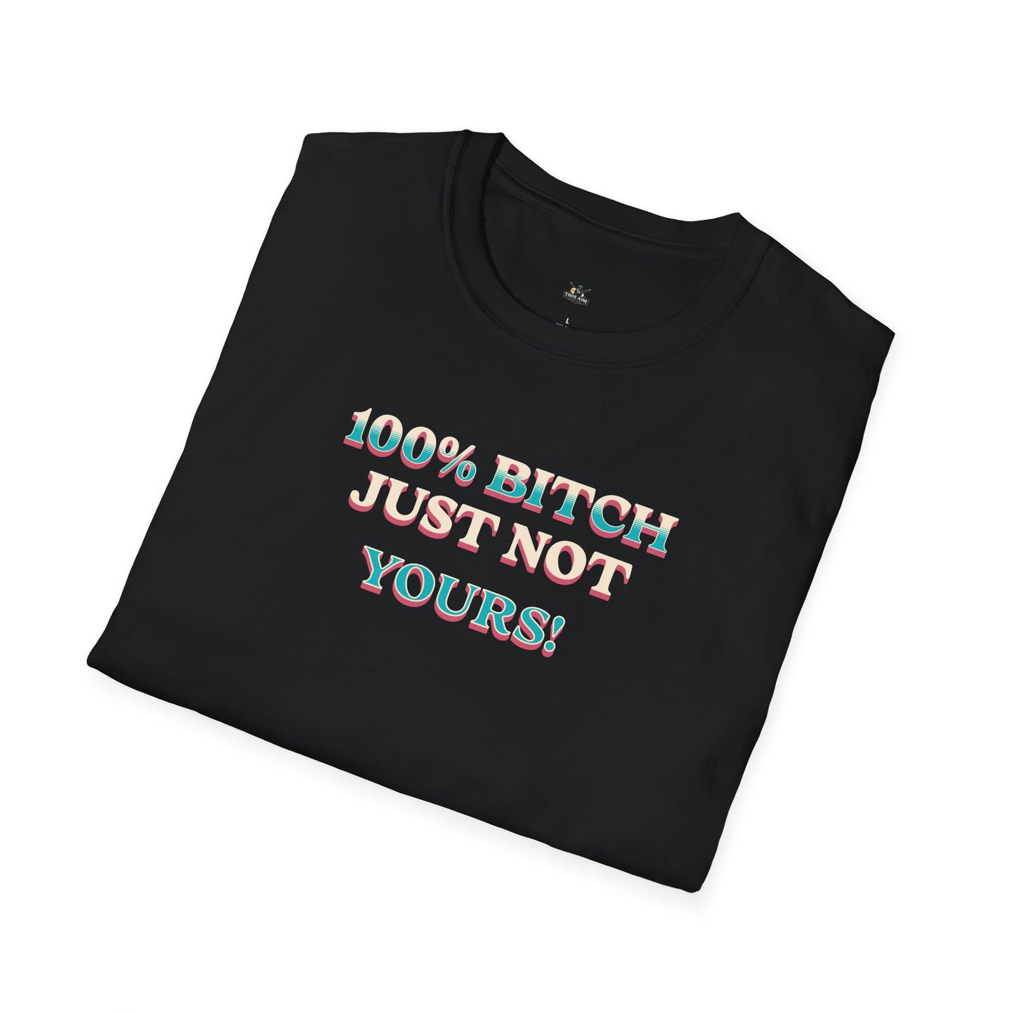 100% B*TCH JUST NOT YOURS