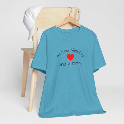 All you need is Love and a DOG! unisex tee