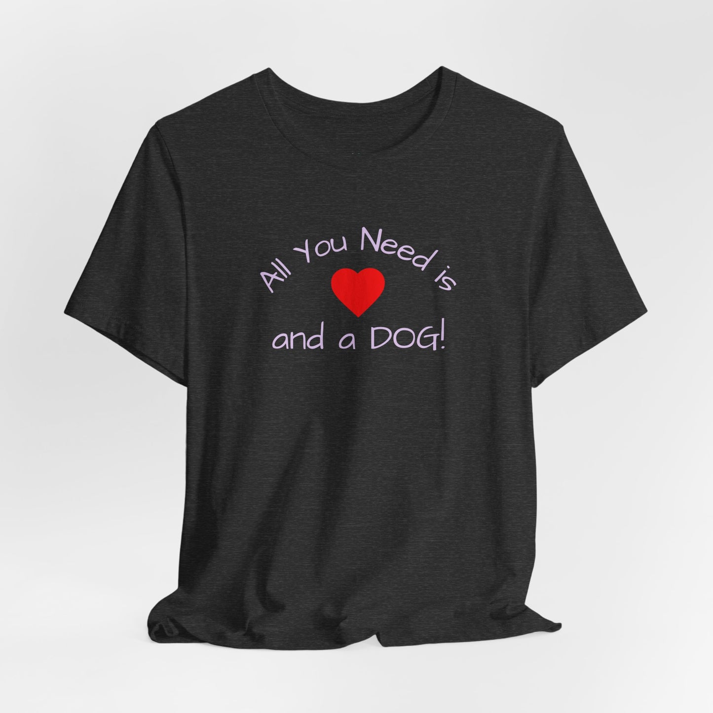 All you need is Love and a DOG! unisex tee