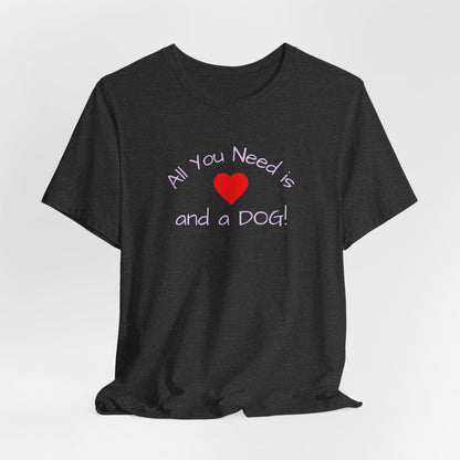 All you need is Love and a DOG! unisex tee