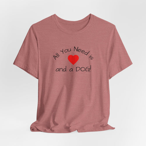 All you need is Love and a DOG! unisex tee