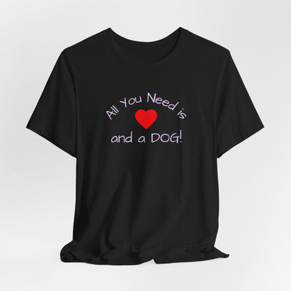 All you need is Love and a DOG! unisex tee