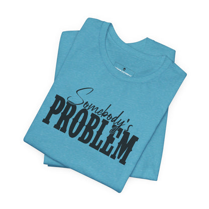 Somebody’s Problem T-Shirt — Funny Sarcastic Graphic Tee