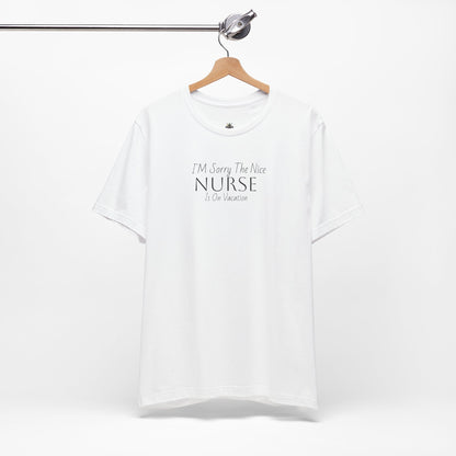 "Sorry The Nice Nurse Is On Vacation"  Nurse Appreciation T-Shirt