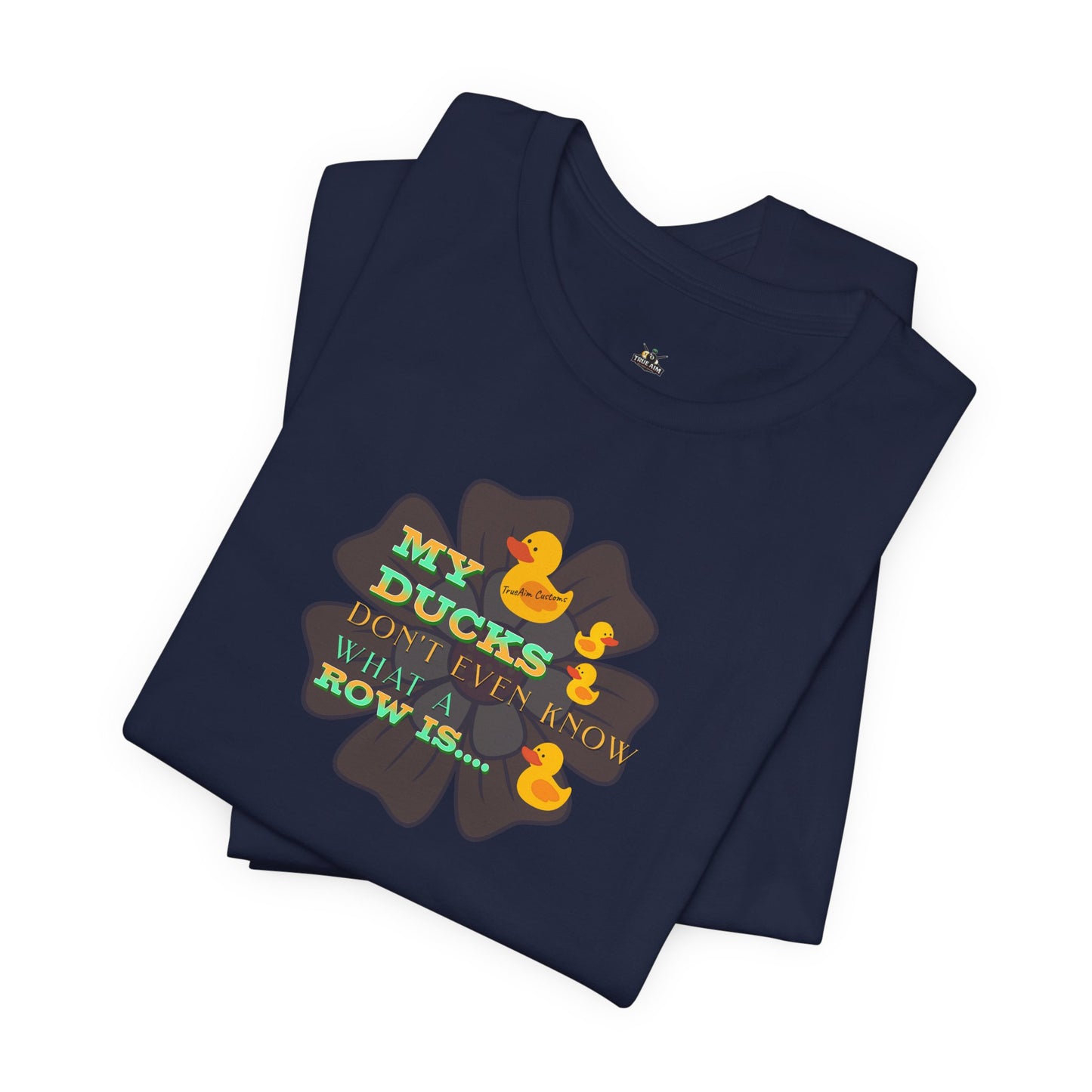 Duck Humor Tee — “My Ducks Don’t Even Know What a Row Is” Short Sleeve Shirt