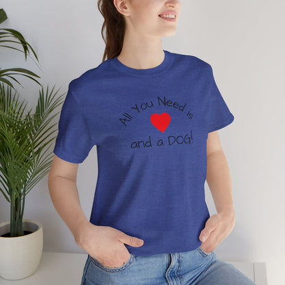 All you need is Love and a DOG! unisex tee