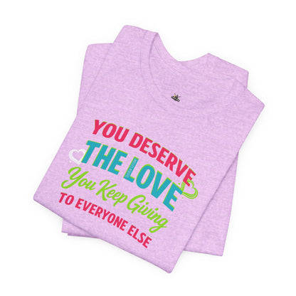 You Deserve the Love you keep giving to everyone else Tee — Inspirational T-Shirt