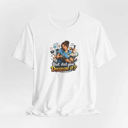 But Did You Document It? Funny Nurse T-Shirt