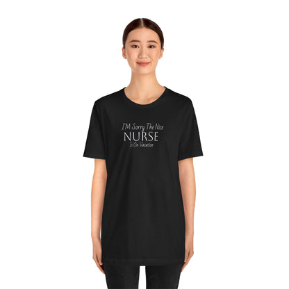 "Sorry The Nice Nurse Is On Vacation"  Nurse Appreciation T-Shirt
