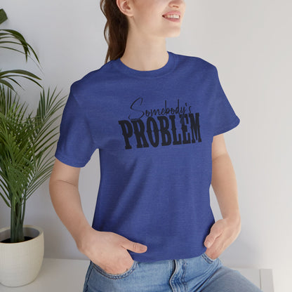 Somebody’s Problem T-Shirt — Funny Sarcastic Graphic Tee