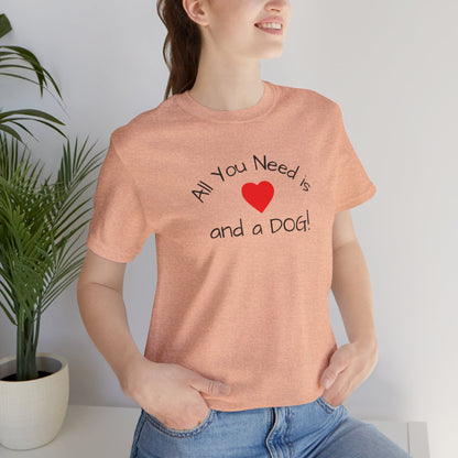 All you need is Love and a DOG! unisex tee