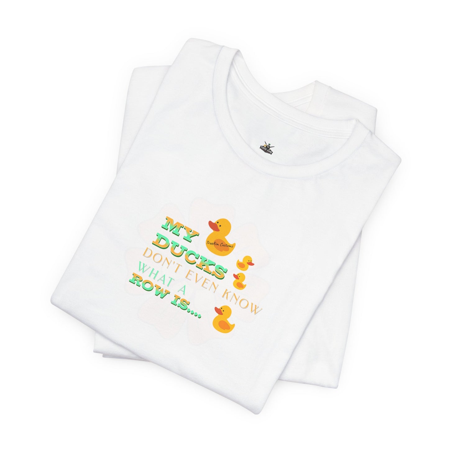 Duck Humor Tee — “My Ducks Don’t Even Know What a Row Is” Short Sleeve Shirt