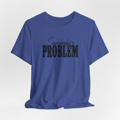 Somebody’s Problem T-Shirt — Funny Sarcastic Graphic Tee