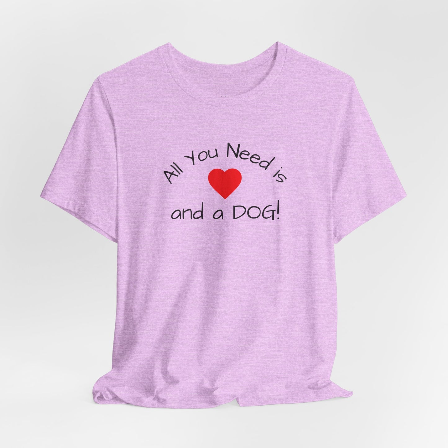 All you need is Love and a DOG! unisex tee