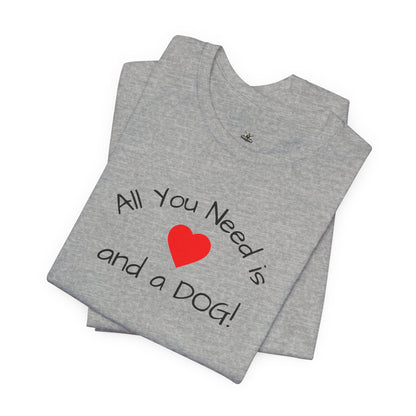 All you need is Love and a DOG! unisex tee