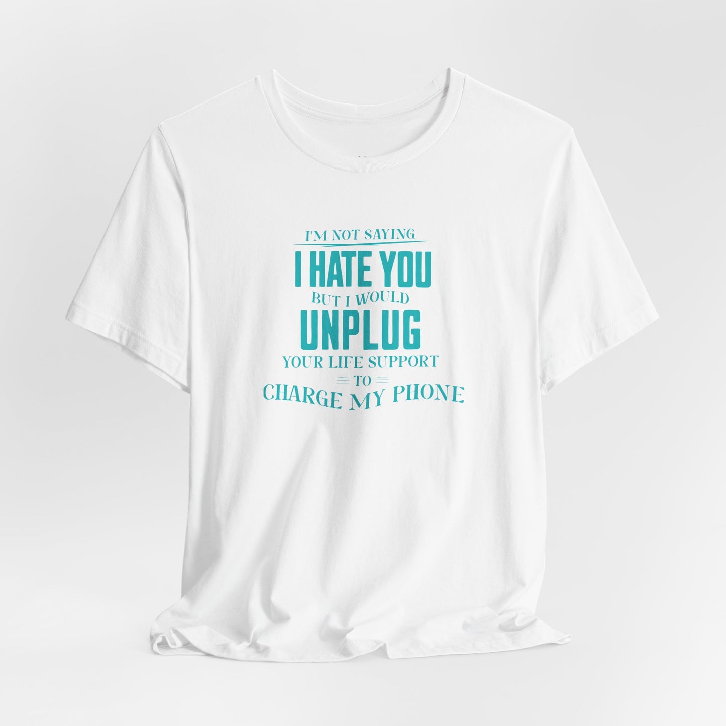 I'M NOT SAYING I HATE YOU BUT I WOULD UNPLUG YOUR LIFE SUPPORT TO CHARGE MY PHONE