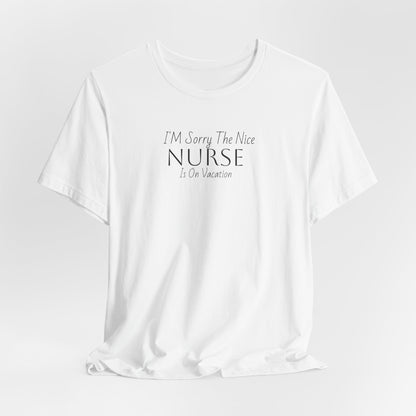 "Sorry The Nice Nurse Is On Vacation"  Nurse Appreciation T-Shirt