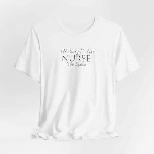 "Sorry The Nice Nurse Is On Vacation"  Nurse Appreciation T-Shirt