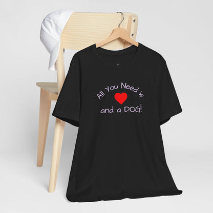 All you need is Love and a DOG! unisex tee