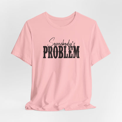 Somebody’s Problem T-Shirt — Funny Sarcastic Graphic Tee