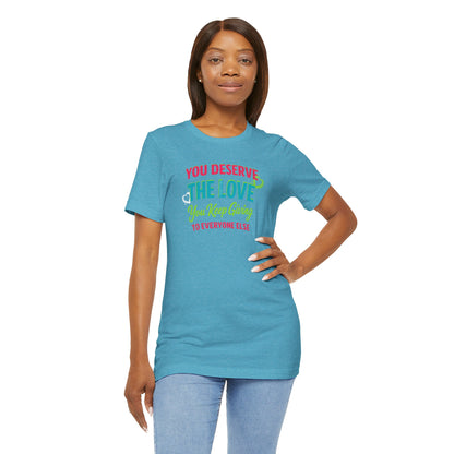 You Deserve the Love you keep giving to everyone else Tee — Inspirational T-Shirt