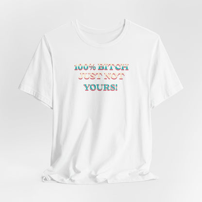 100% B!tch Just not yours
